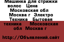 Машинка для стрижки волос › Цена ­ 1 000 - Московская обл., Москва г. Электро-Техника » Бытовая техника   . Московская обл.,Москва г.